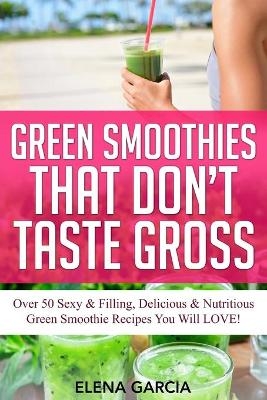 Green Smoothies That Don't Taste Gross - Elena Garcia