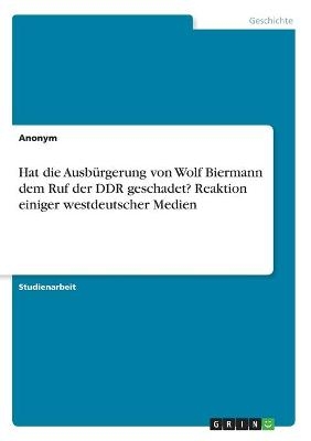 Hat die AusbÃ¼rgerung von Wolf Biermann dem Ruf der DDR geschadet? Reaktion einiger westdeutscher Medien -  Anonymous