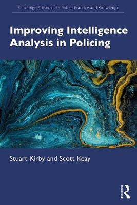 Improving Intelligence Analysis in Policing - Stuart Kirby, Scott Keay