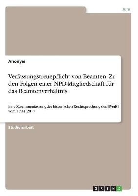 Verfassungstreuepflicht von Beamten. Zu den Folgen einer NPD-Mitgliedschaft fÃ¼r das BeamtenverhÃ¤ltnis -  Anonymous