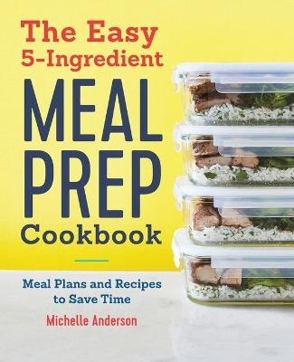 The Easy 5-Ingredient Meal Prep Cookbook - Michelle Anderson