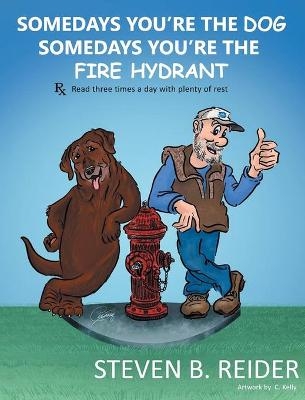 Somedays You're the Dog, Somedays You're the Fire Hydrant - Steven B Reider