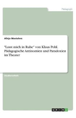 "Lasst mich in Ruhe" von Klaus Pohl. Pädagogische Antinomien und Paradoxien im Theater - Alicja Mastalerz