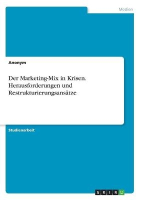 Der Marketing-Mix in Krisen. Herausforderungen und RestrukturierungsansÃ¤tze -  Anonymous