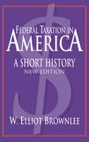 Federal Taxation in America -  W. Elliot Brownlee