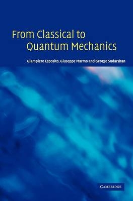 From Classical to Quantum Mechanics -  Giampiero Esposito,  Giuseppe Marmo,  George Sudarshan