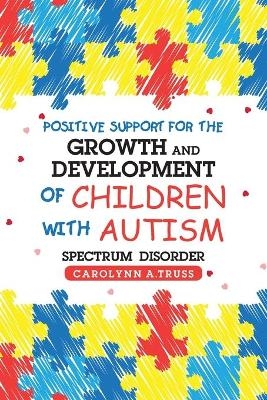 Positive Support for the Growth and Development of Children with Autism Spectrum Disorder - Carolynn A Truss