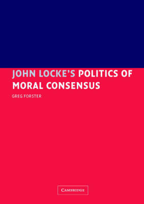 John Locke's Politics of Moral Consensus -  Greg Forster