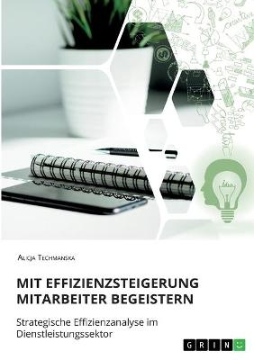 Mit Effizienzsteigerung Mitarbeiter begeistern. Strategische Effizienzanalyse im Dienstleistungssektor - Alicja Techmanska