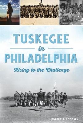 Tuskegee in Philadelphia - Robert J Kodosky