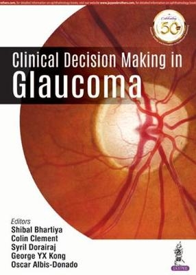 Clinical Decision Making in Glaucoma - Shibal Bhartiya, Colin Clement, Syril Dorairaj, George Yu Xiang Kong, Oscar Albis-Donado