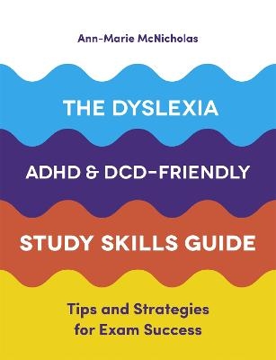 The Dyslexia, ADHD, and DCD-Friendly Study Skills Guide - Ann-Marie McNicholas