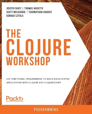 The Clojure Workshop - Joseph Fahey, Thomas Haratyk, Scott McCaughie, Yehonathan Sharvit, Konrad Szydlo