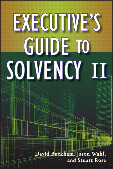 Executive's Guide to Solvency II - David Buckham, Jason Wahl, Stuart Rose