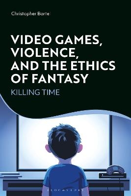 Video Games, Violence, and the Ethics of Fantasy - Christopher Bartel