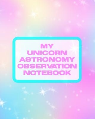 My Unicorn Astronomy Observation Notebook - Patricia Larson