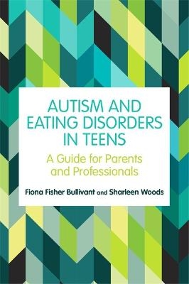 Autism and Eating Disorders in Teens - Fiona Fisher Bullivant, Sharleen Woods