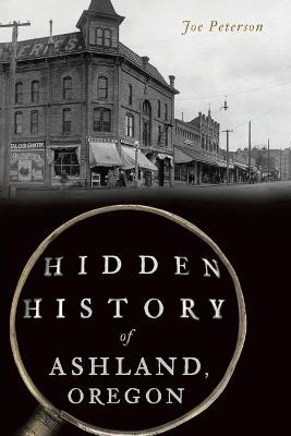 Hidden History of Ashland, Oregon - Joe Peterson