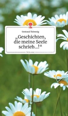 Geschichten, die meine Seele schrieb...!. Life is a Story - story.one - Gertraud Tabernig