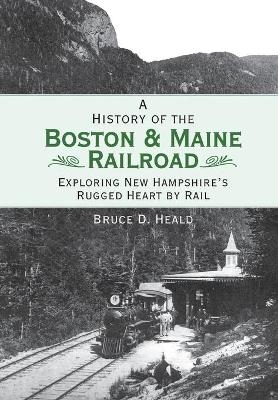 A History of the Boston & Maine Railroad - Bruce D. Heald  Ph.D.