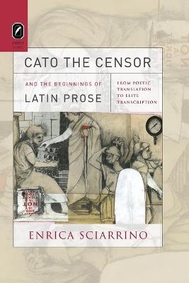 Cato the Censor and the Beginnings of Latin Prose - Enrica Sciarrino