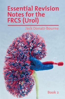 Essential Revision Notes for the FRCS (Urol) - Book 2 - Jack Donati-Bourne