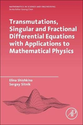 Transmutations, Singular and Fractional Differential Equations with Applications to Mathematical Physics - Elina Shishkina, Sergei Sitnik