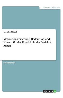 Motivationsforschung. Bedeutung und Nutzen fÃ¼r das Handeln in der Sozialen Arbeit - Monika FlÃ¼gel