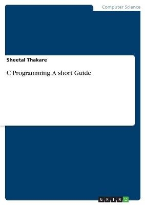 C Programming. A short Guide - Sheetal Thakare