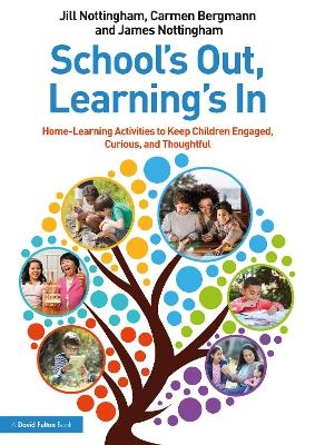 School’s Out, Learning’s In: Home-Learning Activities to Keep Children Engaged, Curious, and Thoughtful - Jill Nottingham, Carmen Bergmann, James Nottingham