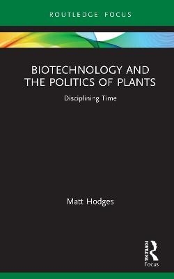 Biotechnology and the Politics of Plants - Matt Hodges