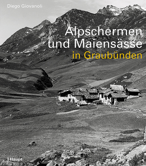 Alpschermen und Maiensässe in Graubünden - Diego Giovanoli