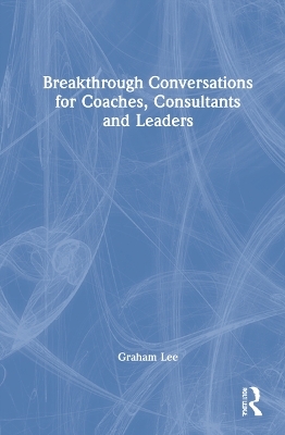 Breakthrough Conversations for Coaches, Consultants and Leaders - Graham Lee