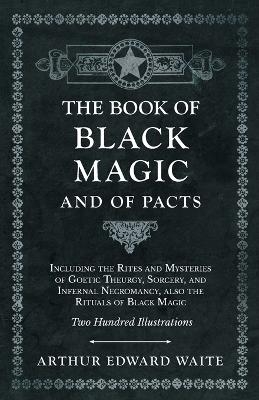 The Book of Black Magic and of Pacts;Including the Rites and Mysteries of Goetic Theurgy, Sorcery, and Infernal Necromancy, also the Rituals of Black Magic - Arthur Edward Waite