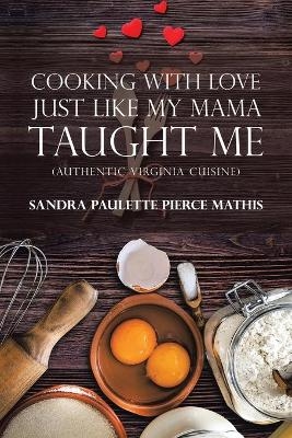 Cooking with Love Just Like My Mama Taught Me - Sandra Paulette Pierce Mathis