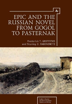 Epic and the Russian Novel from Gogol to Pasternak - Frederick T. Griffiths, Stanley J. Rabinowitz