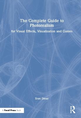 The Complete Guide to Photorealism for Visual Effects, Visualization and Games - Eran Dinur