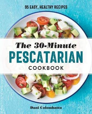 The 30-Minute Pescatarian Cookbook - Dani Colombatto