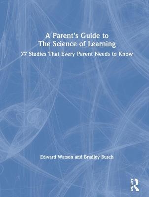 A Parent’s Guide to The Science of Learning - Edward Watson, Bradley Busch