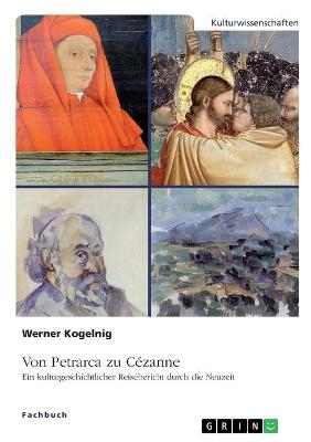 Von Petrarca zu CÃ©zanne. Ein kulturgeschichtlicher Reisebericht durch die Neuzeit - Werner Kogelnig