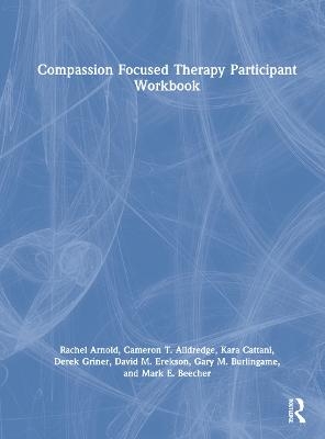 Compassion Focused Therapy Participant Workbook - Rachel Arnold, Cameron T. Alldredge, Kara Cattani, Derek Griner, David M. Erekson