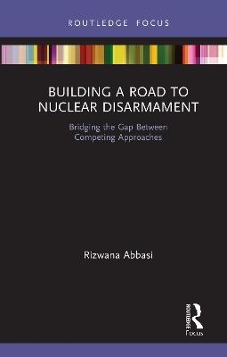 Building a Road to Nuclear Disarmament - Rizwana Abbasi