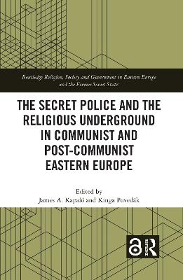 The Secret Police and the Religious Underground in Communist and Post-Communist Eastern Europe - 