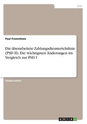 Die Ã¼berarbeitete Zahlungsdiensterichtlinie (PSD II). Die wichtigsten Ãnderungen im Vergleich zur PSD I - Paul Frommholz