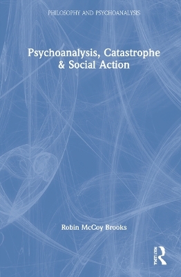 Psychoanalysis, Catastrophe & Social Action - Robin McCoy Brooks