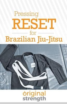 Pressing RESET for Brazilian Jiu-Jitsu -  Original Strength, Douglas W Wright