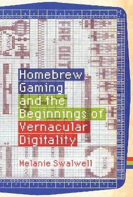 Homebrew Gaming and the Beginnings of Vernacular Digitality - Melanie Swalwell