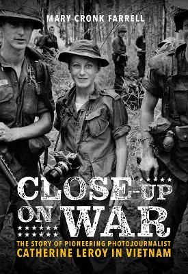 Close-Up on War: The Story of Pioneering Photojournalist Catherine Leroy in Vietnam - Mary Farrell