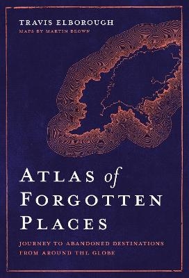 Atlas of Forgotten Places - Travis Elborough