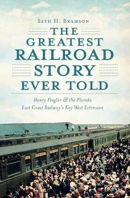 Greatest Railroad Story Ever Told - Seth H Bramson